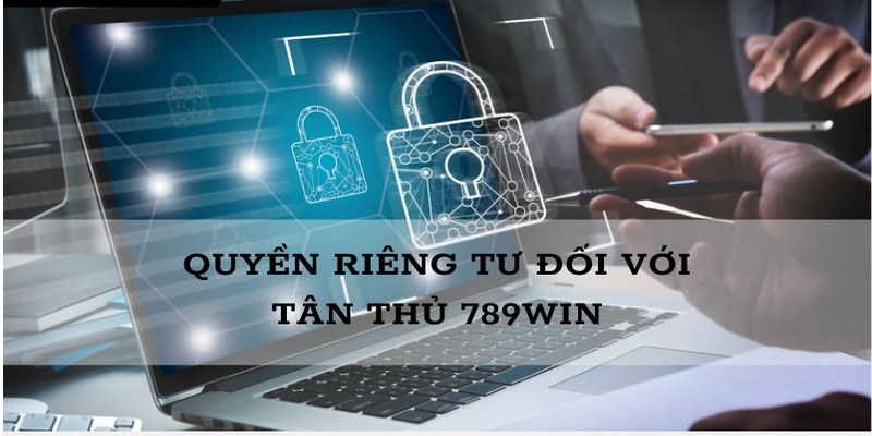 Nội Dung Quyền Riêng Tư 789Win Chi Tiết Cho Cược Thủ