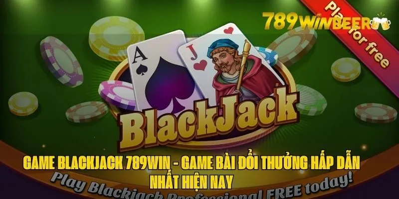 Game blackjack 789Win ăn khách với lối chơi hấp dẫn